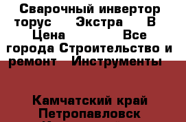 Сварочный инвертор торус-250 Экстра, 220В › Цена ­ 12 000 - Все города Строительство и ремонт » Инструменты   . Камчатский край,Петропавловск-Камчатский г.